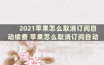 2021苹果怎么取消订阅自动续费 苹果怎么取消订阅自动